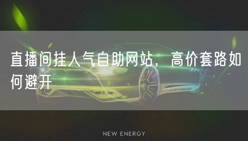 直播间挂人气自助网站，高价套路如何避开