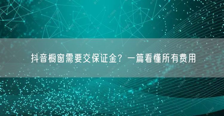 抖音橱窗需要交保证金？一篇看懂所有费用