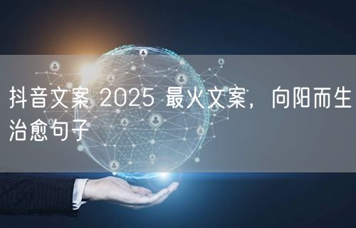 抖音文案 2025 最火文案，向阳而生治愈句子