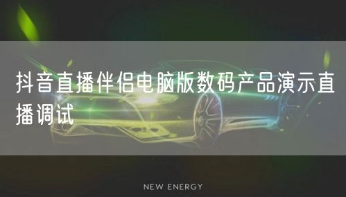 抖音直播伴侣电脑版数码产品演示直播调试