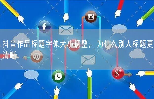 抖音作品标题字体大小调整，为什么别人标题更清晰