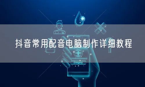 抖音常用配音电脑制作详细教程