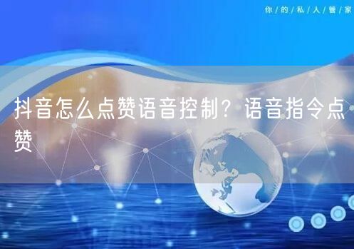 抖音怎么点赞语音控制？语音指令点赞