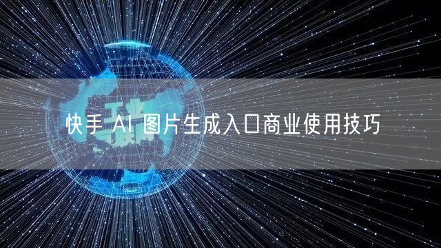 快手 AI 图片生成入口商业使用技巧