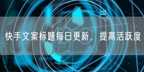 快手文案标题每日更新，提高活跃度