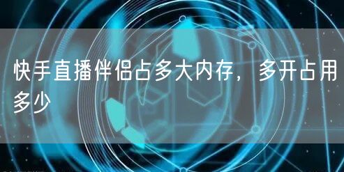 快手直播伴侣占多大内存，多开占用多少
