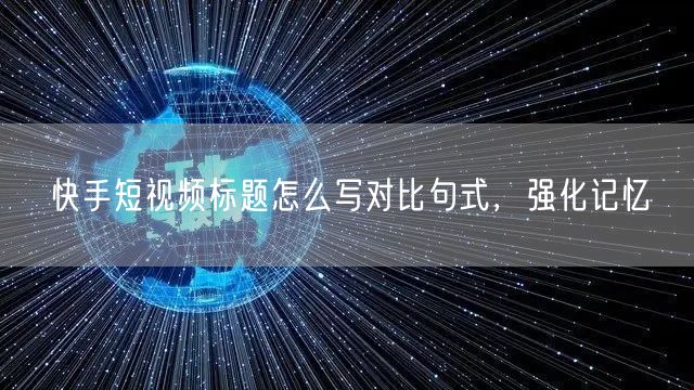 快手短视频标题怎么写对比句式，强化记忆