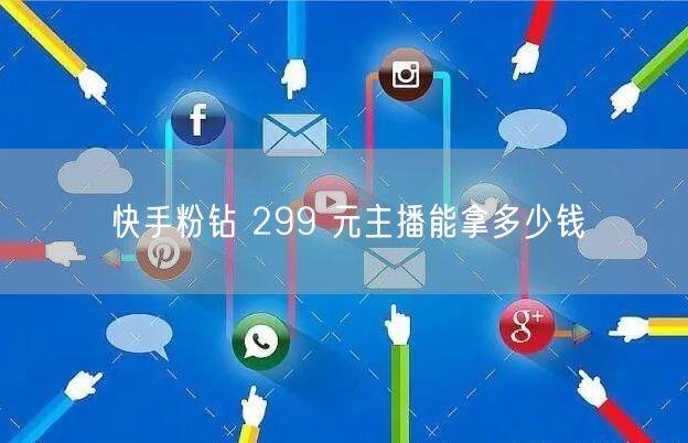 快手粉钻 299 元主播能拿多少钱