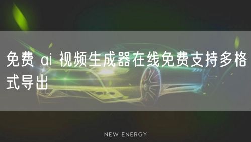 免费 ai 视频生成器在线免费支持多格式导出