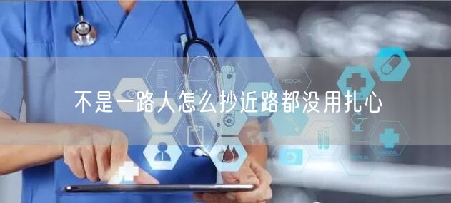 不是一路人怎么抄近路都没用扎心