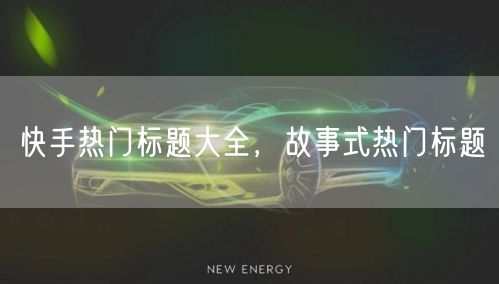 快手热门标题大全，故事式热门标题