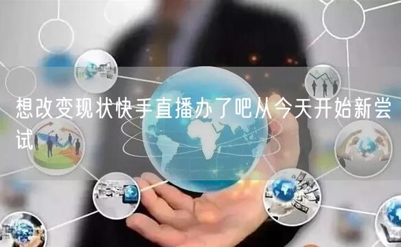 想改变现状快手直播办了吧从今天开始新尝试