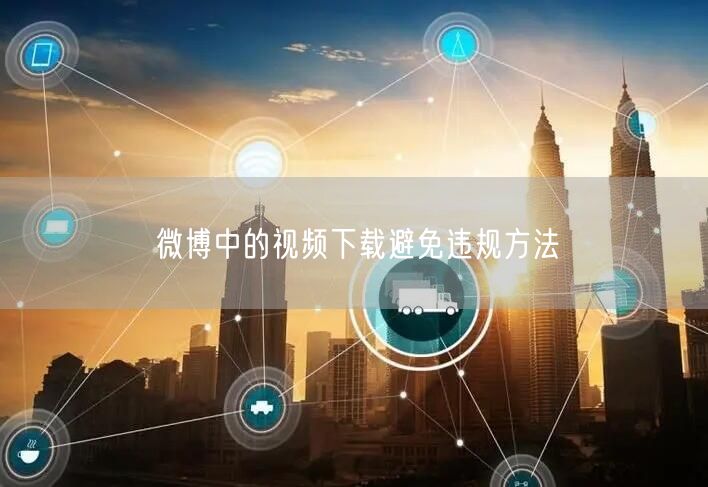 微博中的视频下载避免违规方法