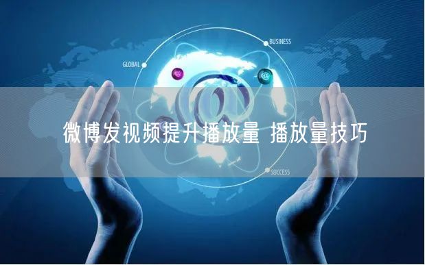 微博发视频提升播放量 播放量技巧