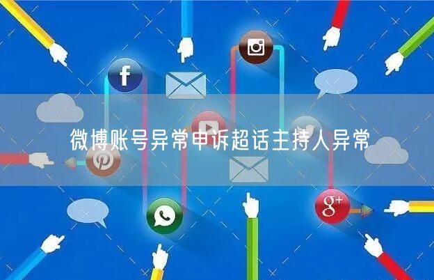 微博账号异常申诉超话主持人异常