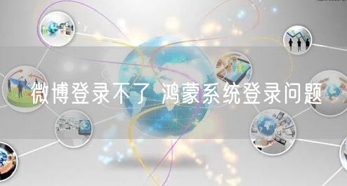 微博登录不了 鸿蒙系统登录问题