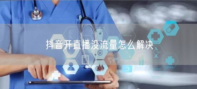 抖音开直播没流量怎么解决
