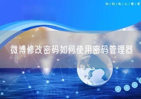 微博修改密码如何使用密码管理器