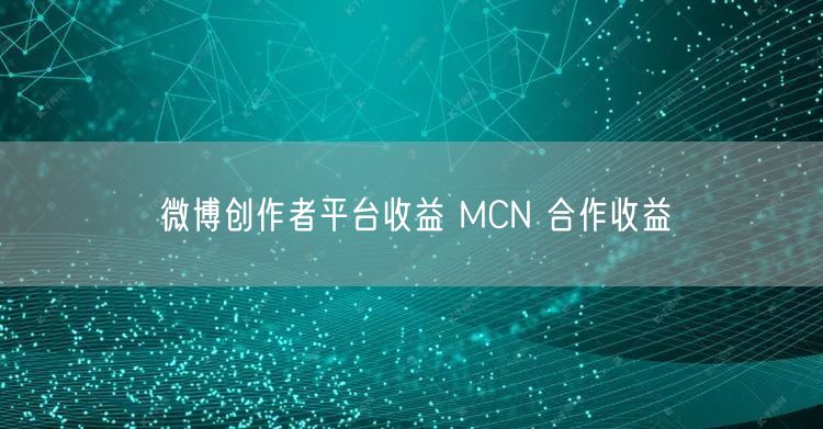 微博创作者平台收益 MCN 合作收益
