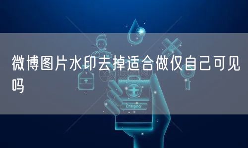 微博图片水印去掉适合做仅自己可见吗