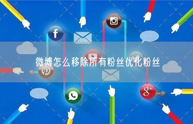 微博怎么移除所有粉丝优化粉丝