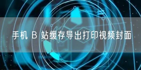 手机 B 站缓存导出打印视频封面