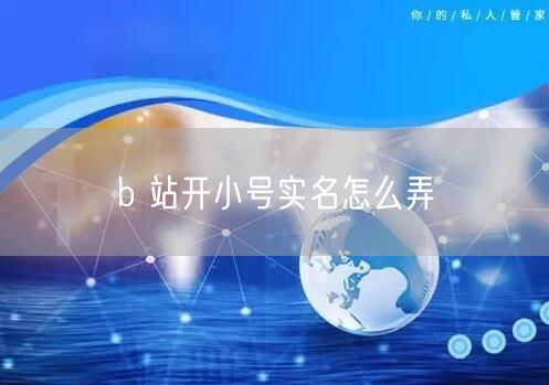 b 站开小号实名怎么弄