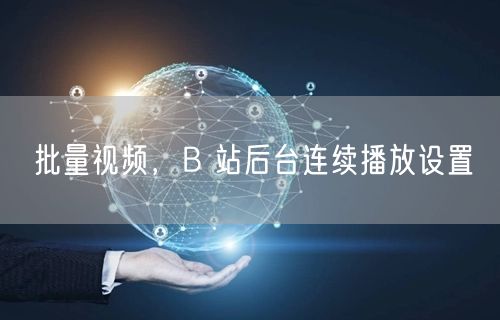 批量视频，B 站后台连续播放设置