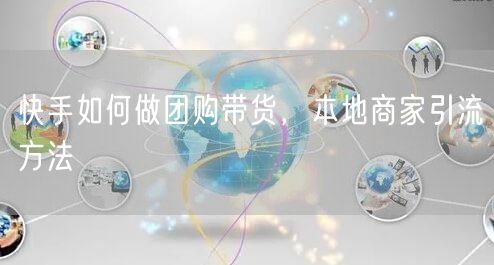 快手如何做团购带货，本地商家引流方法