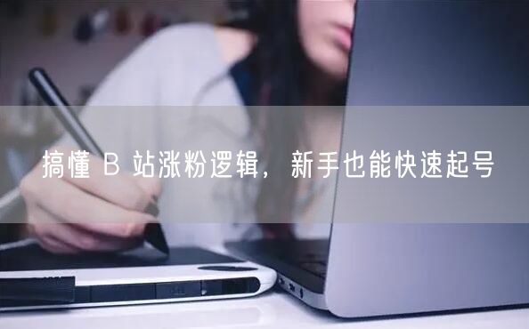 搞懂 B 站涨粉逻辑，新手也能快速起号