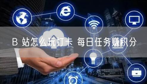 B 站怎么玩打卡 每日任务赚积分