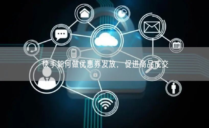 快手如何做优惠券发放，促进商品成交