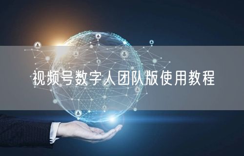 视频号数字人团队版使用教程