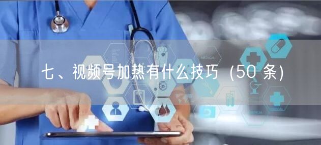 七、视频号加热有什么技巧（50 条）