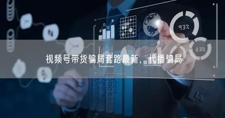 视频号带货骗局套路最新，代播骗局