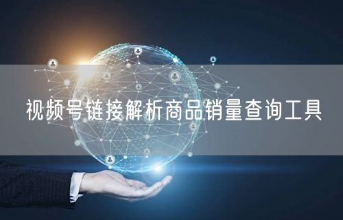 视频号链接解析商品销量查询工具