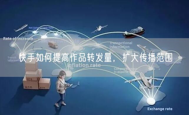 快手如何提高作品转发量，扩大传播范围