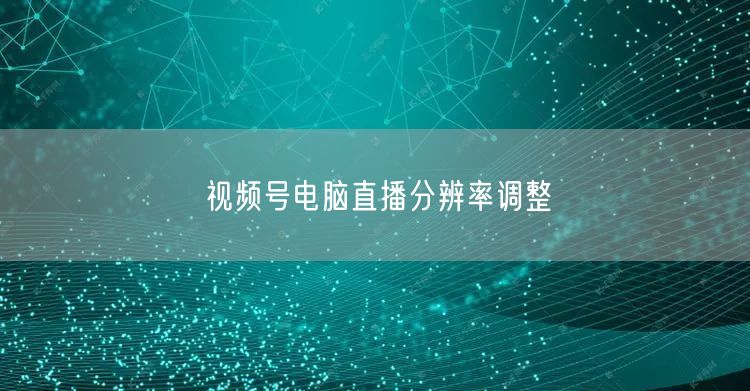 视频号电脑直播分辨率调整
