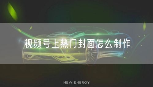 视频号上热门封面怎么制作