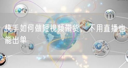 快手如何做短视频带货，不用直播也能出单