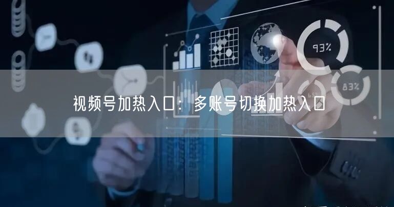 视频号加热入口：多账号切换加热入口