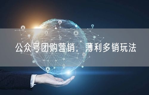 公众号团购营销，薄利多销玩法