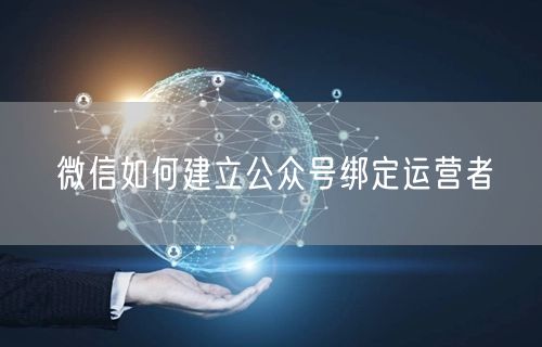 微信如何建立公众号绑定运营者