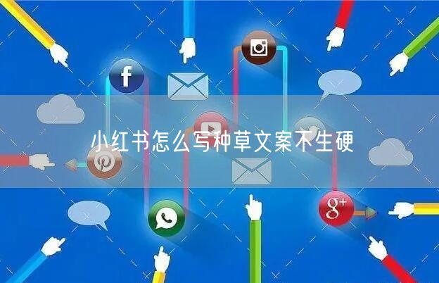 小红书怎么写种草文案不生硬