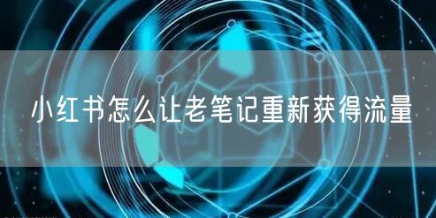 小红书怎么让老笔记重新获得流量