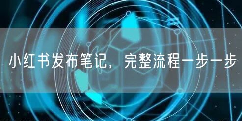小红书发布笔记，完整流程一步一步