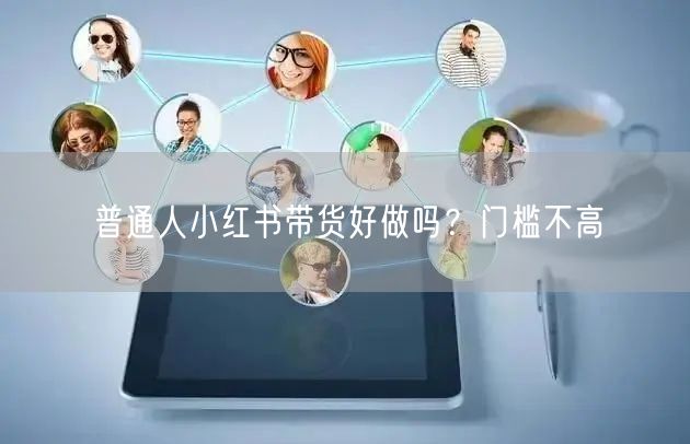 普通人小红书带货好做吗？门槛不高