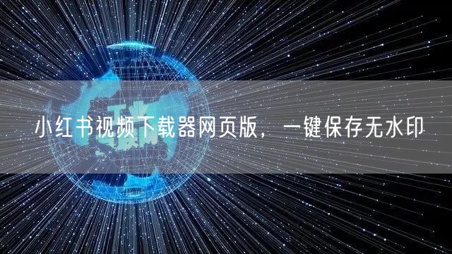小红书视频下载器网页版，一键保存无水印