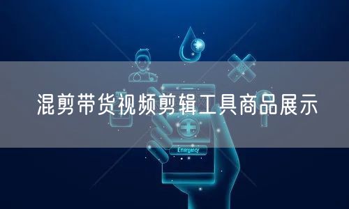 混剪带货视频剪辑工具商品展示