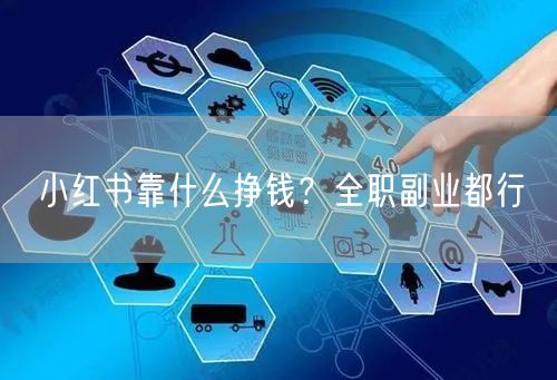 小红书靠什么挣钱？全职副业都行